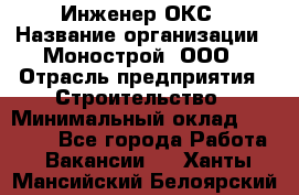 Инженер ОКС › Название организации ­ Монострой, ООО › Отрасль предприятия ­ Строительство › Минимальный оклад ­ 20 000 - Все города Работа » Вакансии   . Ханты-Мансийский,Белоярский г.